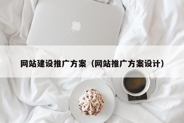 广州网站建设推广方案（网站推广方案设计）