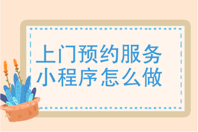 上门预约服务小程序怎么开发制作？